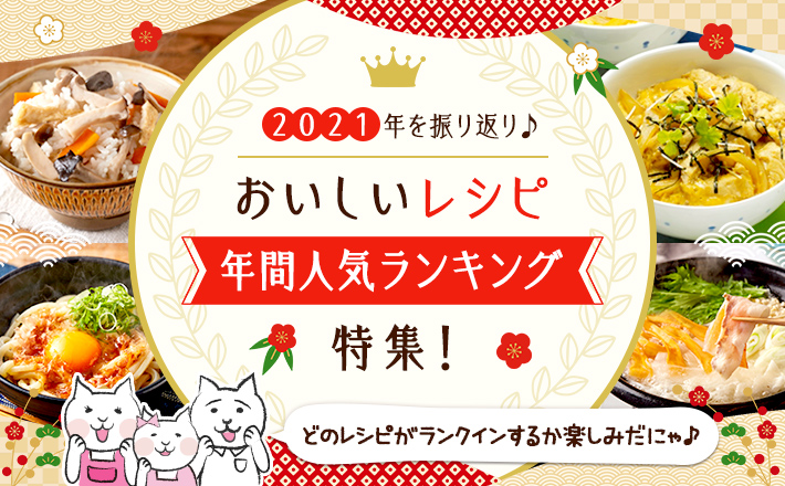 【2021年を振り返り♪】おいしいレシピ年間人気ランキング特集！