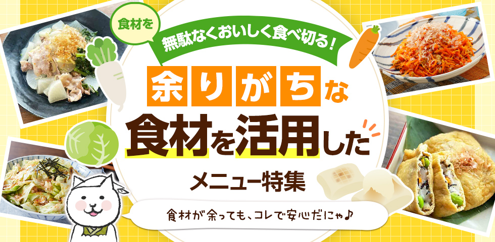 食材を無駄なくおいしく食べ切る！余りがちな食材を活用したメニュー特集