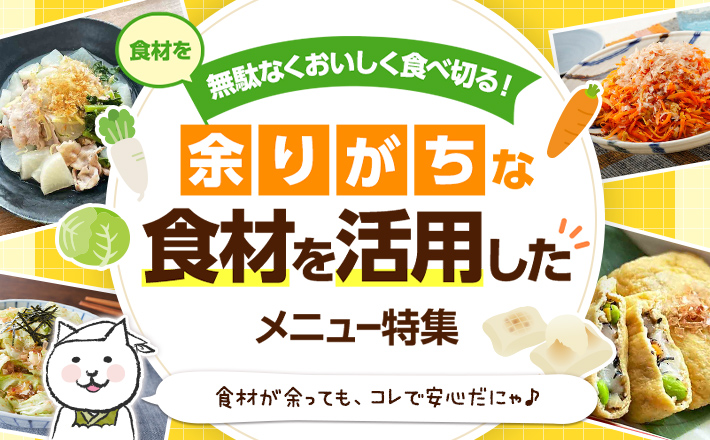 食材を無駄なくおいしく食べ切る！余りがちな食材を活用したメニュー特集