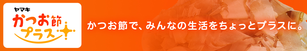 かつお節で、みんなの生活をちょっとプラスに。